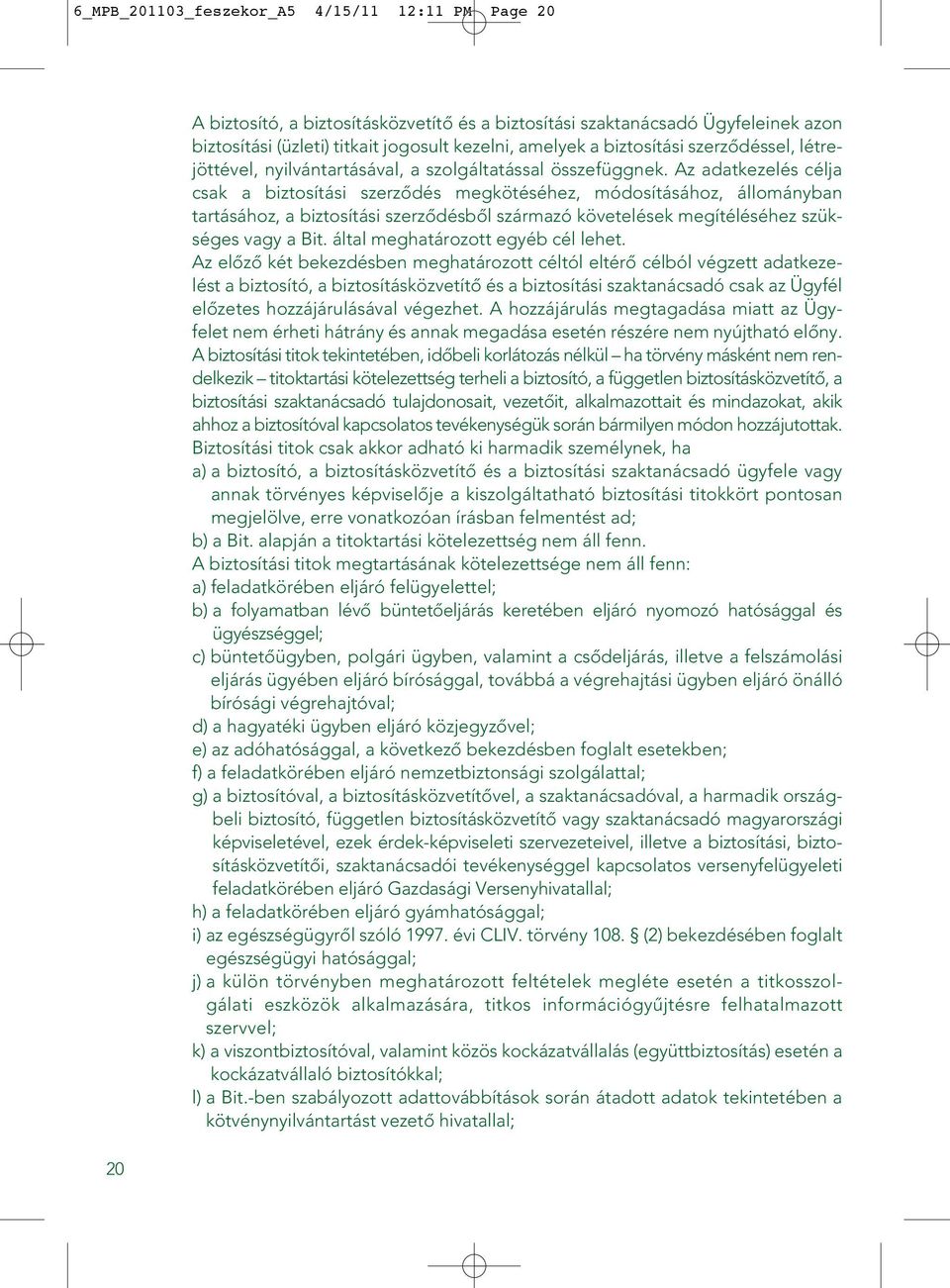 Az adatkezelés célja csak a biztosítási szerzôdés megkötéséhez, módosításához, állományban tartásához, a biztosítási szerzôdésbôl származó követelések megítéléséhez szükséges vagy a Bit.