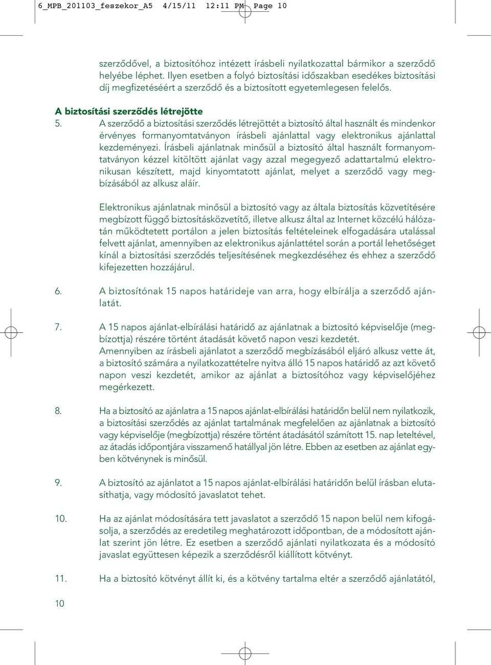 A szerzôdô a biztosítási szerzôdés létrejöttét a biztosító által használt és mindenkor érvényes formanyomtatványon írásbeli ajánlattal vagy elektronikus ajánlattal kezdeményezi.
