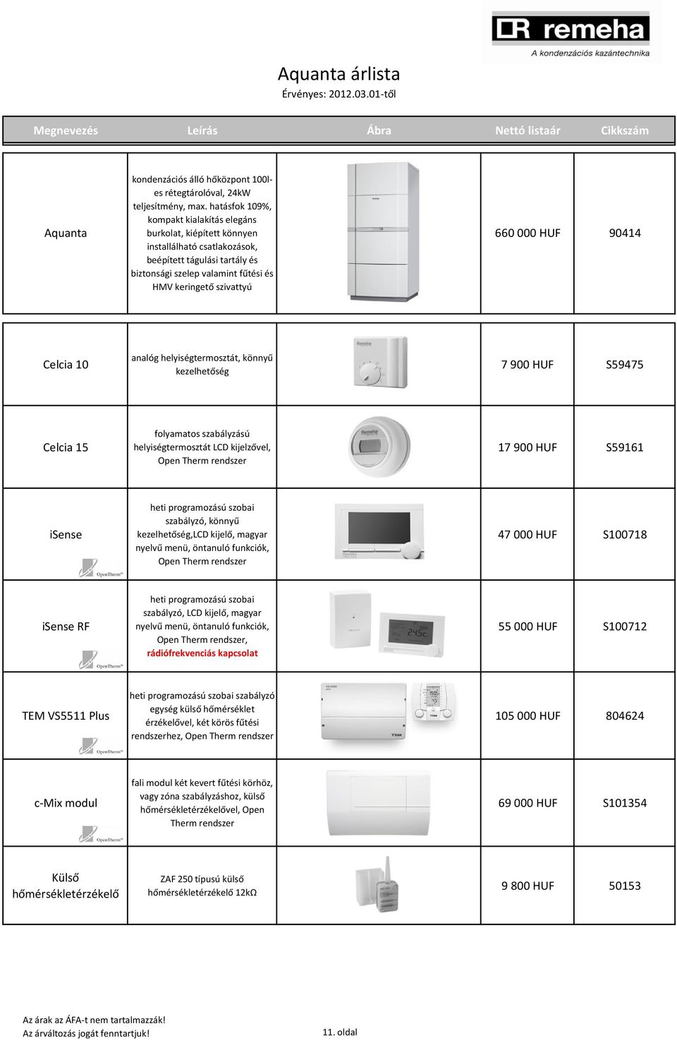 HUF 90414 Celcia 10 analóg helyiségtermosztát, könnyű kezelhetőség 7 900 HUF S59475 Celcia 15 folyamatos szabályzású helyiségtermosztát LCD kijelzővel, Open Therm rendszer 17 900 HUF S59161 isense