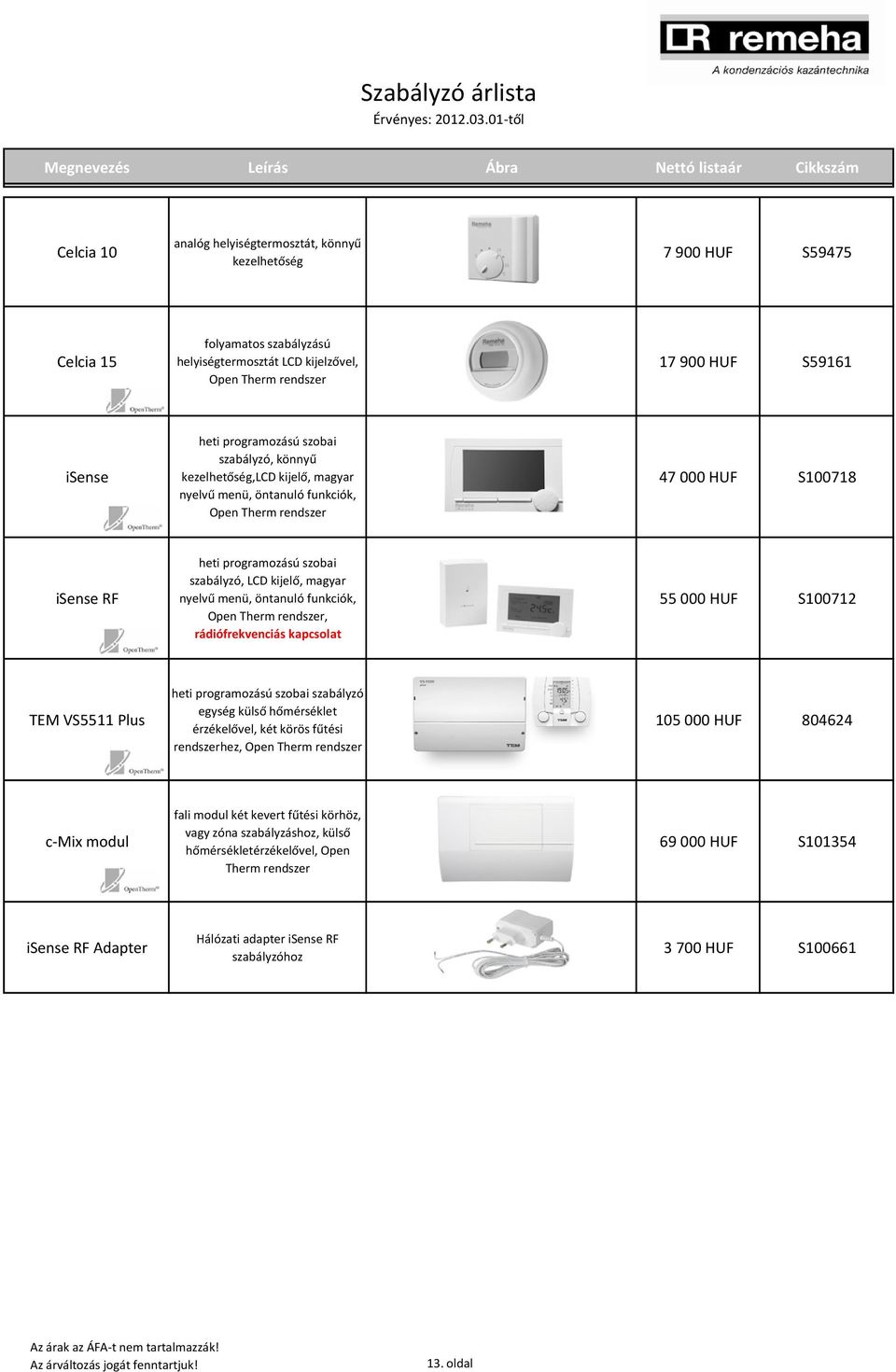 Therm rendszer 17 900 HUF S59161 isense heti programozású szobai szabályzó, könnyű kezelhetőség,lcd kijelő, magyar nyelvű menü, öntanuló funkciók, Open Therm rendszer 47 000 HUF S100718 isense RF