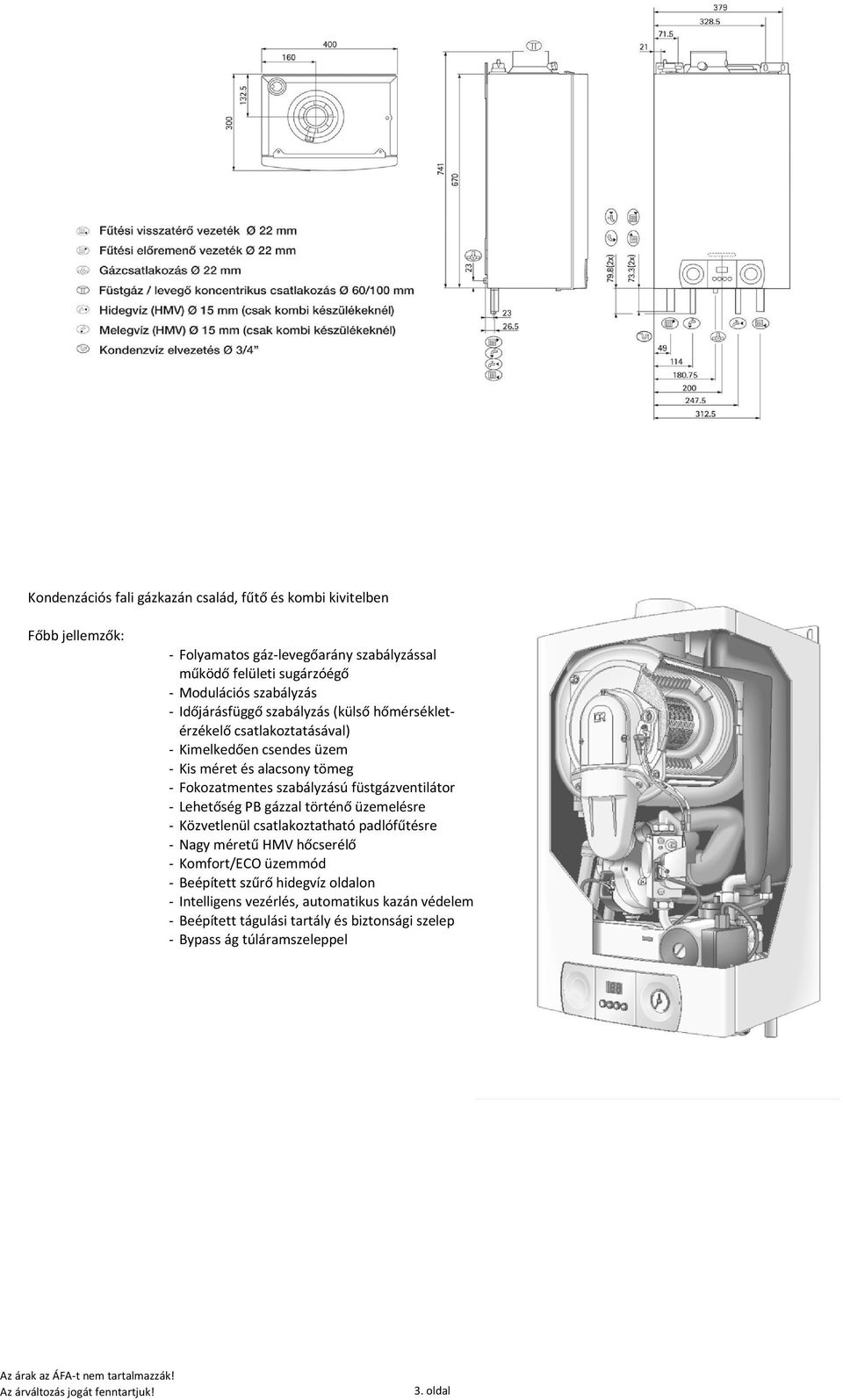 füstgázventilátor - Lehetőség PB gázzal történő üzemelésre - Közvetlenül csatlakoztatható padlófűtésre - Nagy méretű HMV hőcserélő - Komfort/ECO üzemmód - Beépített szűrő