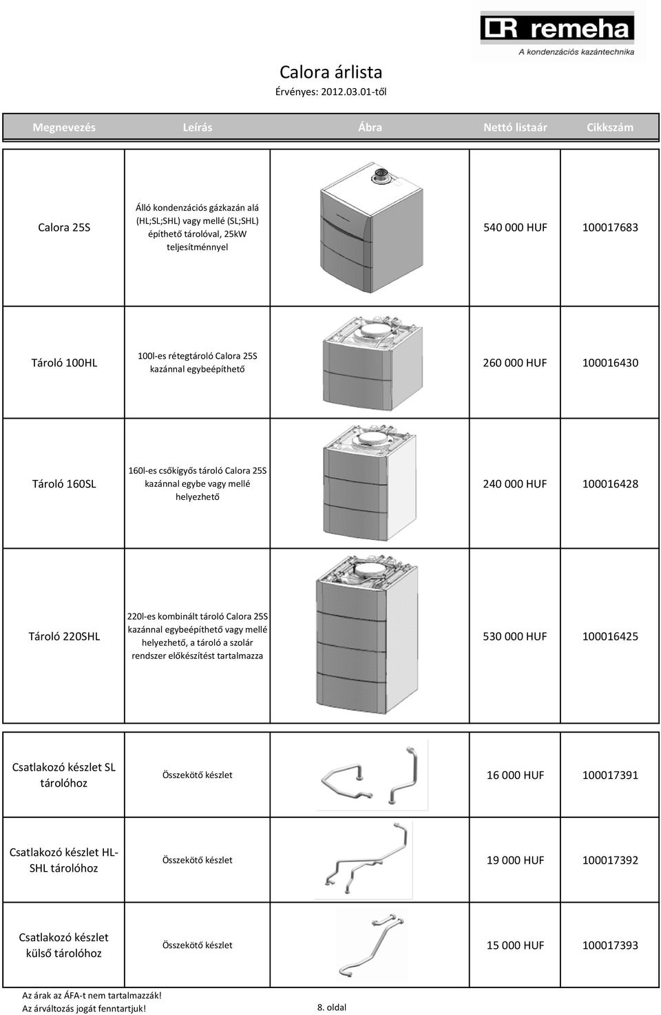 100HL 100l-es rétegtároló Calora 25S kazánnal egybeépíthető 260 000 HUF 100016430 Tároló 160SL 160l-es csőkígyős tároló Calora 25S kazánnal egybe vagy mellé helyezhető 240 000 HUF 100016428 Tároló