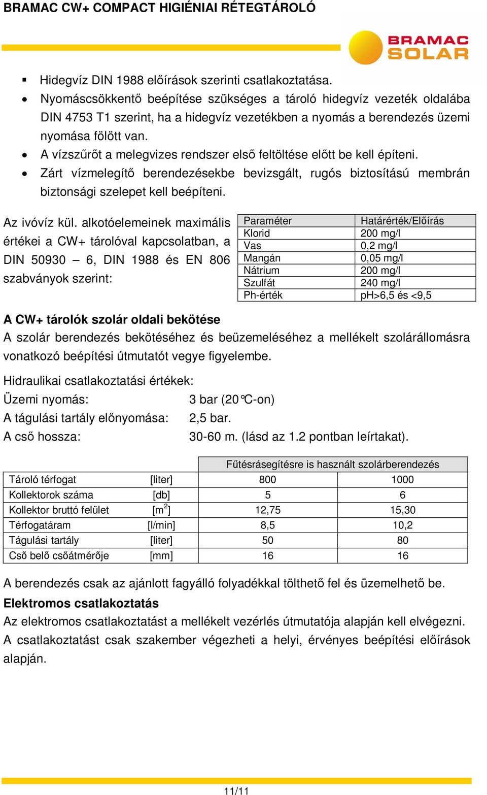 A vízszűrőt a melegvizes rendszer első feltöltése előtt be kell építeni. Zárt vízmelegítő berendezésekbe bevizsgált, rugós biztosítású membrán biztonsági szelepet kell beépíteni. Az ivóvíz kül.