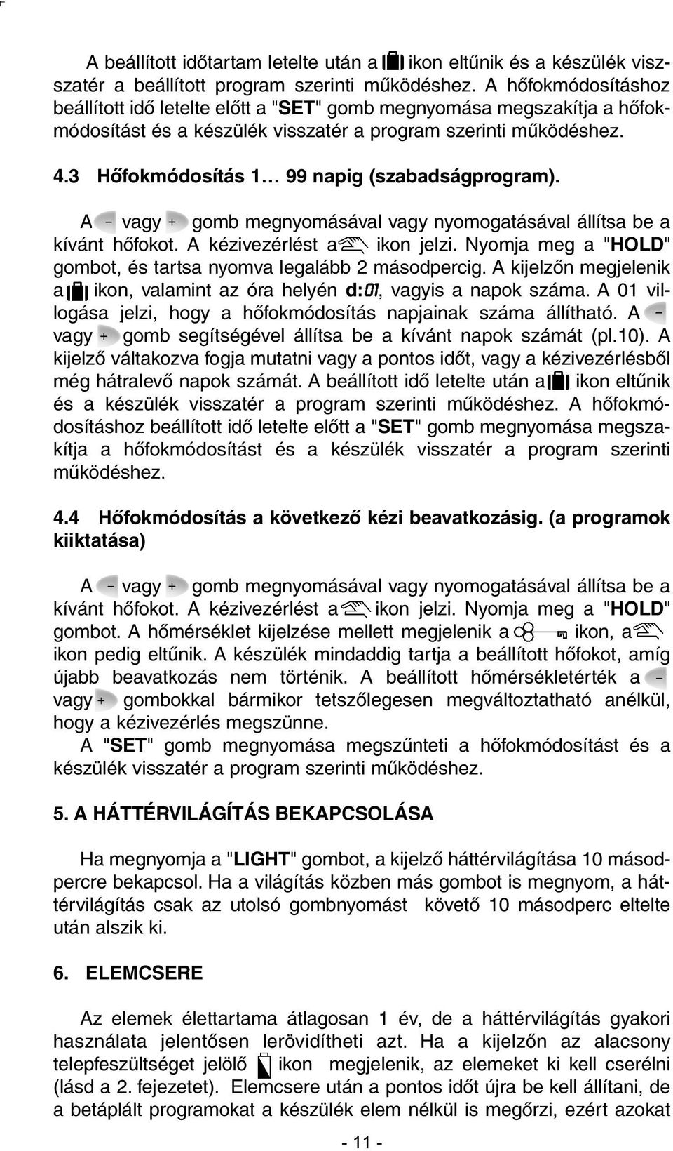 3 Hõfokmódosítás 1 99 napig (szabadságprogram). A vagy gomb megnyomásával vagy nyomogatásával állítsa be a kívánt hõfokot. A kézivezérlést a ikon jelzi.
