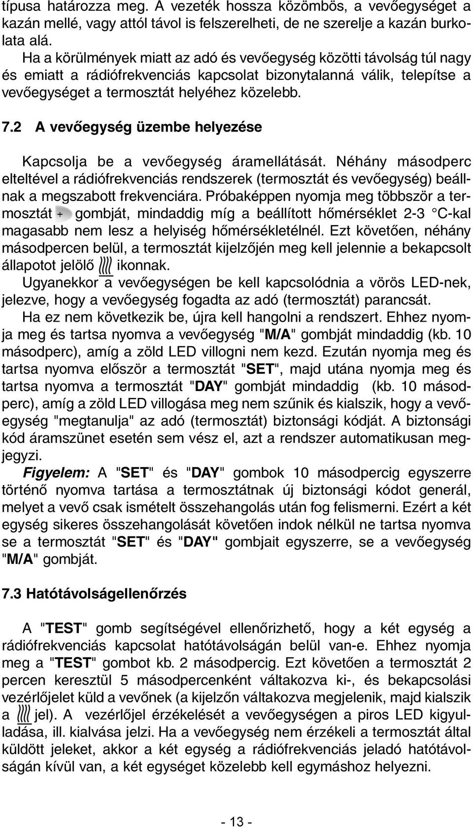 2 A vevõegység üzembe helyezése Kapcsolja be a vevõegység áramellátását. Néhány másodperc elteltével a rádiófrekvenciás rendszerek (termosztát és vevõegység) beállnak a megszabott frekvenciára.