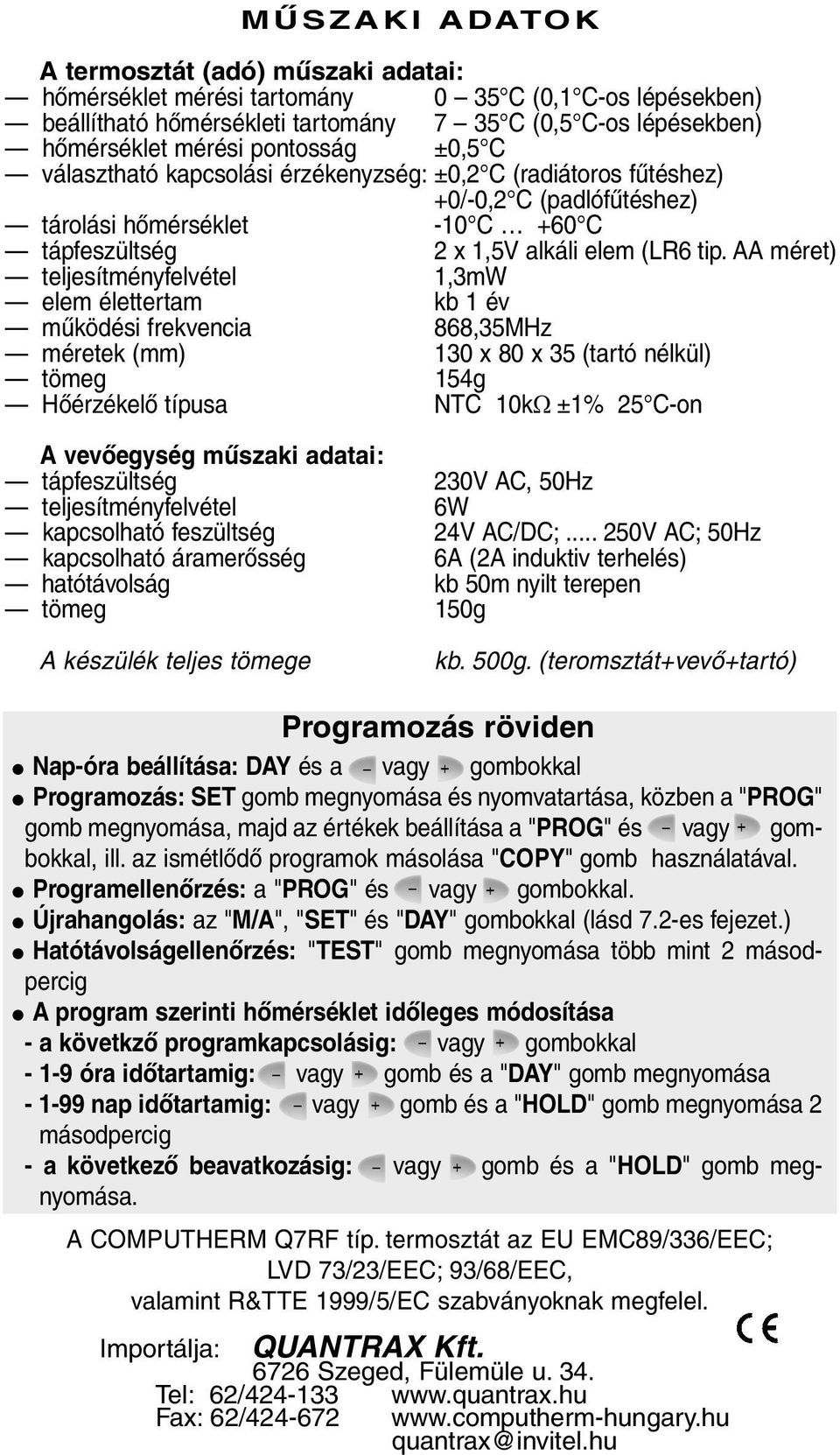 AA méret) teljesítményfelvétel 1,3mW elem élettertam kb 1 év mûködési frekvencia 868,35MHz méretek (mm) 130 x 80 x 35 (tartó nélkül) tömeg 154g Hõérzékelõ típusa NTC 10kΩ ±1% 25 C-on A vevõegység