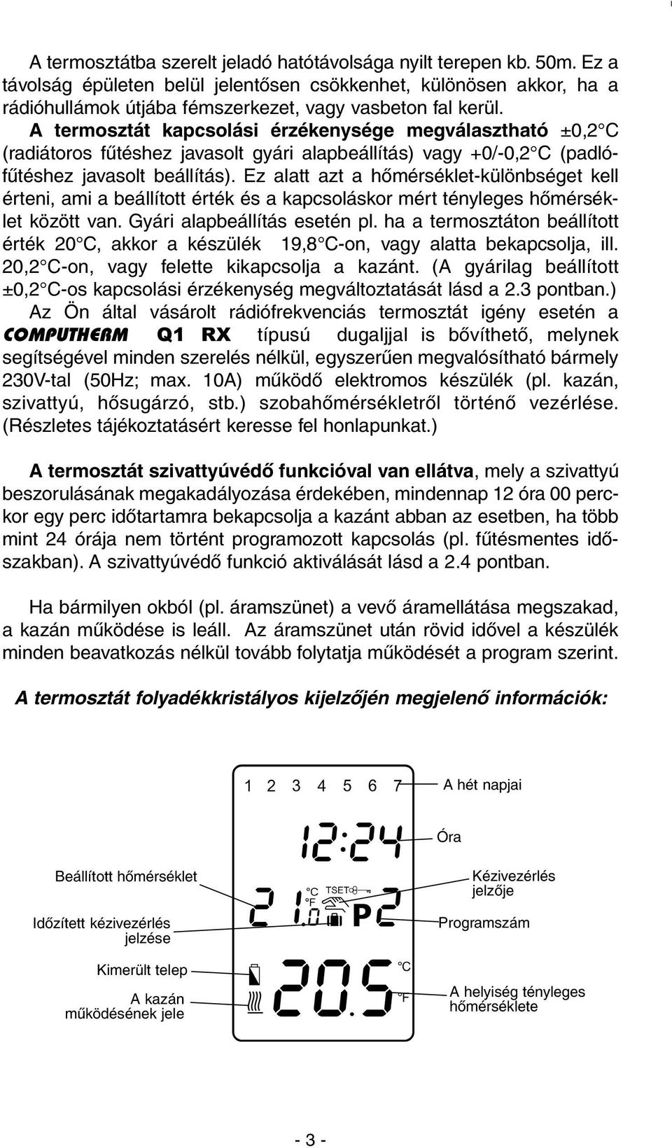 Ez alatt azt a hõmérséklet-különbséget kell érteni, ami a beállított érték és a kapcsoláskor mért tényleges hõmérséklet között van. Gyári alapbeállítás esetén pl.