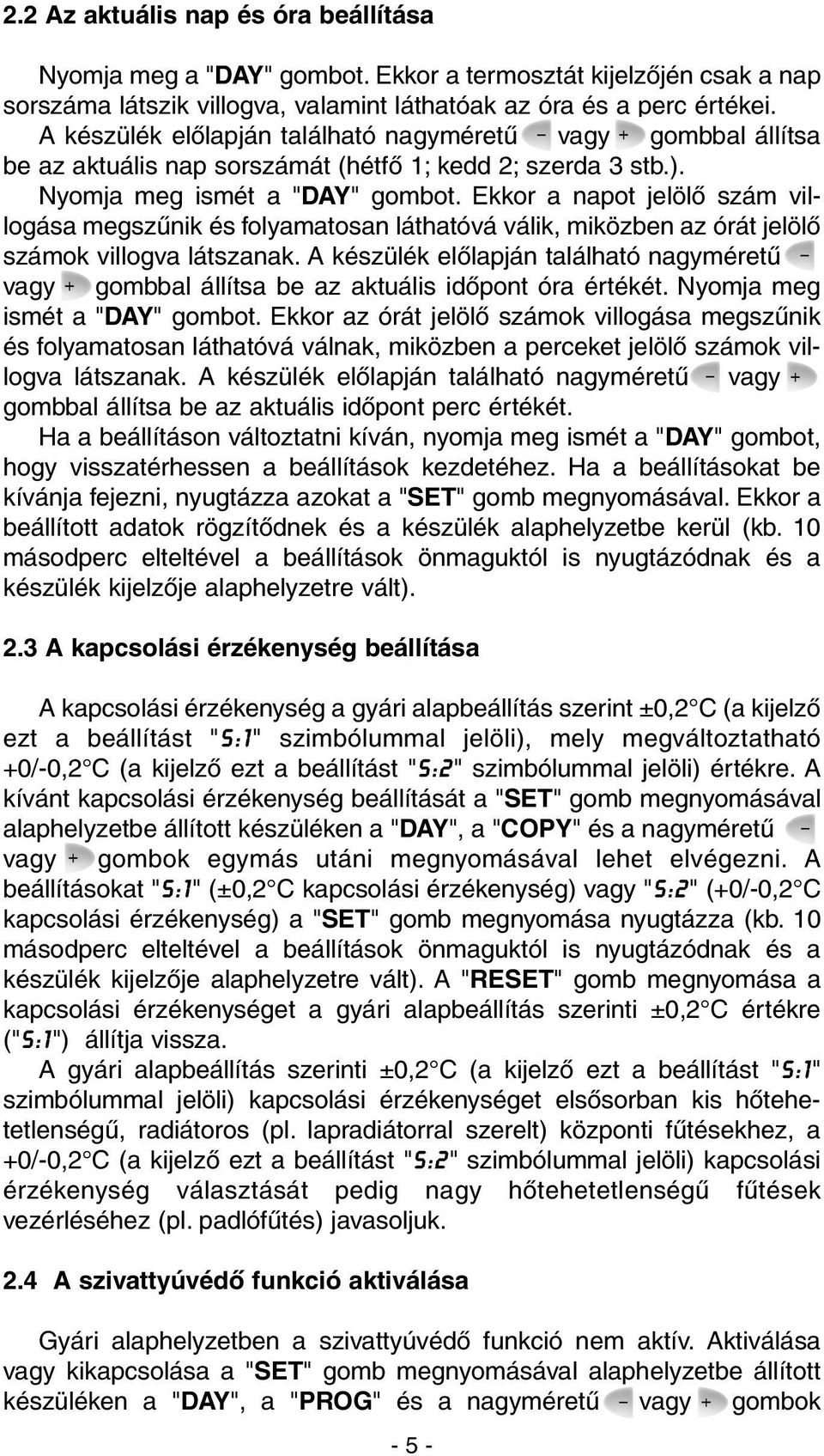Ekkor a napot jelölõ szám villogása megszûnik és folyamatosan láthatóvá válik, miközben az órát jelölõ számok villogva látszanak.
