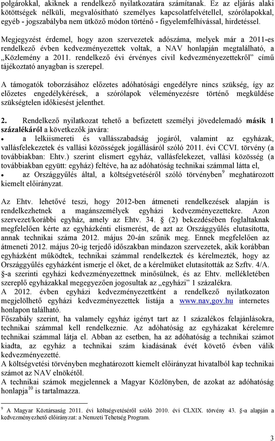 Megjegyzést érdemel, hogy azon szervezetek adószáma, melyek már a 2011-es rendelkező évben kedvezményezettek voltak, a NAV honlapján megtalálható, a Közlemény a 2011.