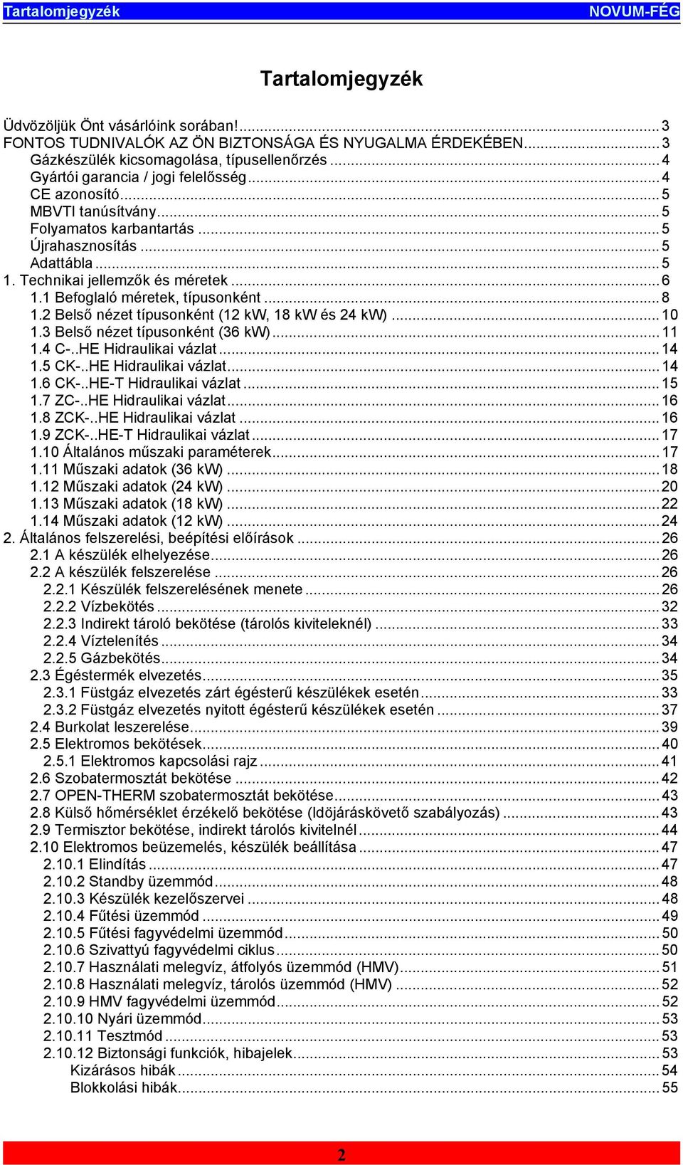 Befoglaló méretek, típusonként... 8.2 Belső nézet típusonként (2 kw, 8 kw és 24 kw)... 0. Belső nézet típusonként (6 kw)....4 C-..HE Hidraulikai vázlat... 4.5 CK-..HE Hidraulikai vázlat... 4.6 CK-.