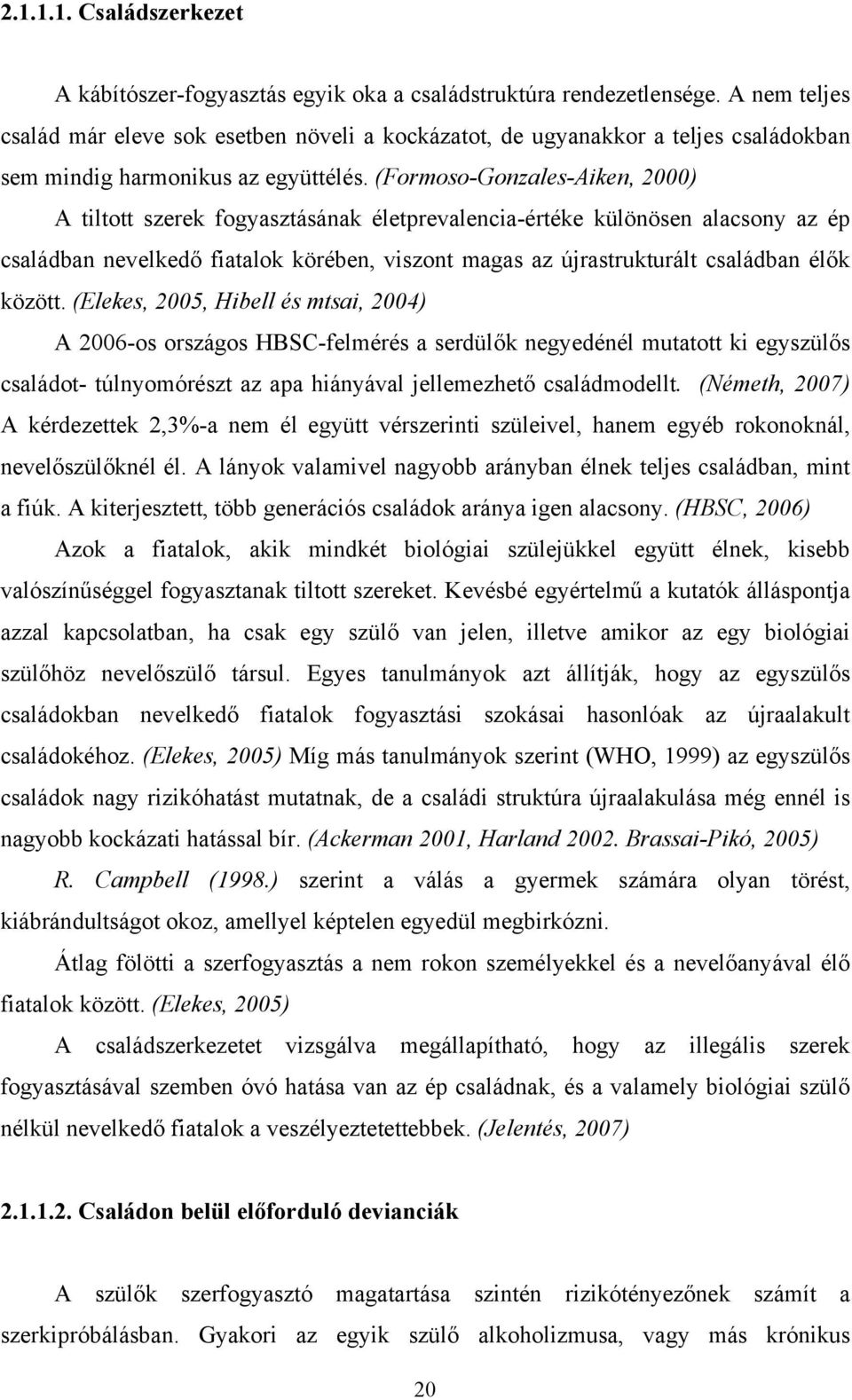 (Formoso-Gonzales-Aiken, 2000) A tiltott szerek fogyasztásának életprevalencia-értéke különösen alacsony az ép családban nevelkedő fiatalok körében, viszont magas az újrastrukturált családban élők