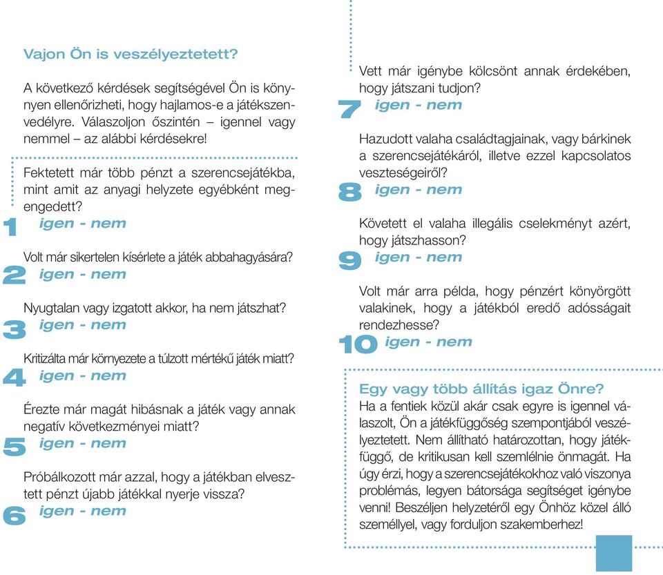 Volt már sikertelen kísérlete a játék abbahagyására? Nyugtalan vagy izgatott akkor, ha nem játszhat? Kritizálta már környezete a túlzott mértékű játék miatt?