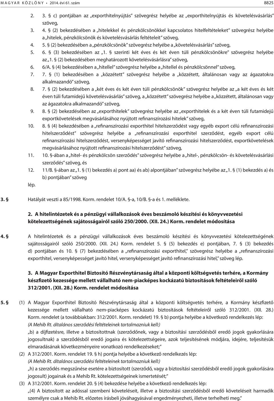 (2) bekezdésében a pénzkölcsönök szövegrész helyébe a követelésvásárlás szöveg, 5. 6. (3) bekezdésében az 1. szernt két éves és két éven túl pénzkölcsönökre szövegrész helyébe az 1.