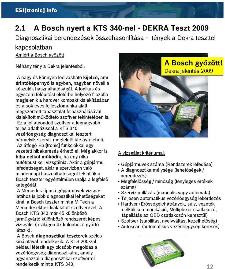 könnyen leolvasható kijelző, ami érintőképernyő is egyben, nagyban növeli a készülék használhatóságát.