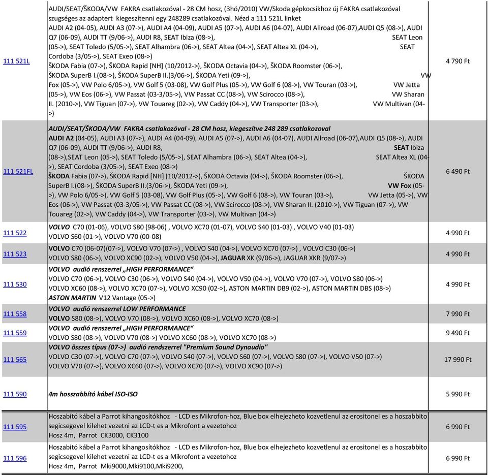 Nézd a 111521L linket AUDI A2 (04-05), AUDI A3 (07->), AUDI A4 (04-09), AUDI A5 (07->), AUDI A6 (04-07), AUDI Allroad (06-07),AUDI Q5 (08->), AUDI Q7 (06-09), AUDI TT (9/06->), AUDI R8, SEAT Ibiza