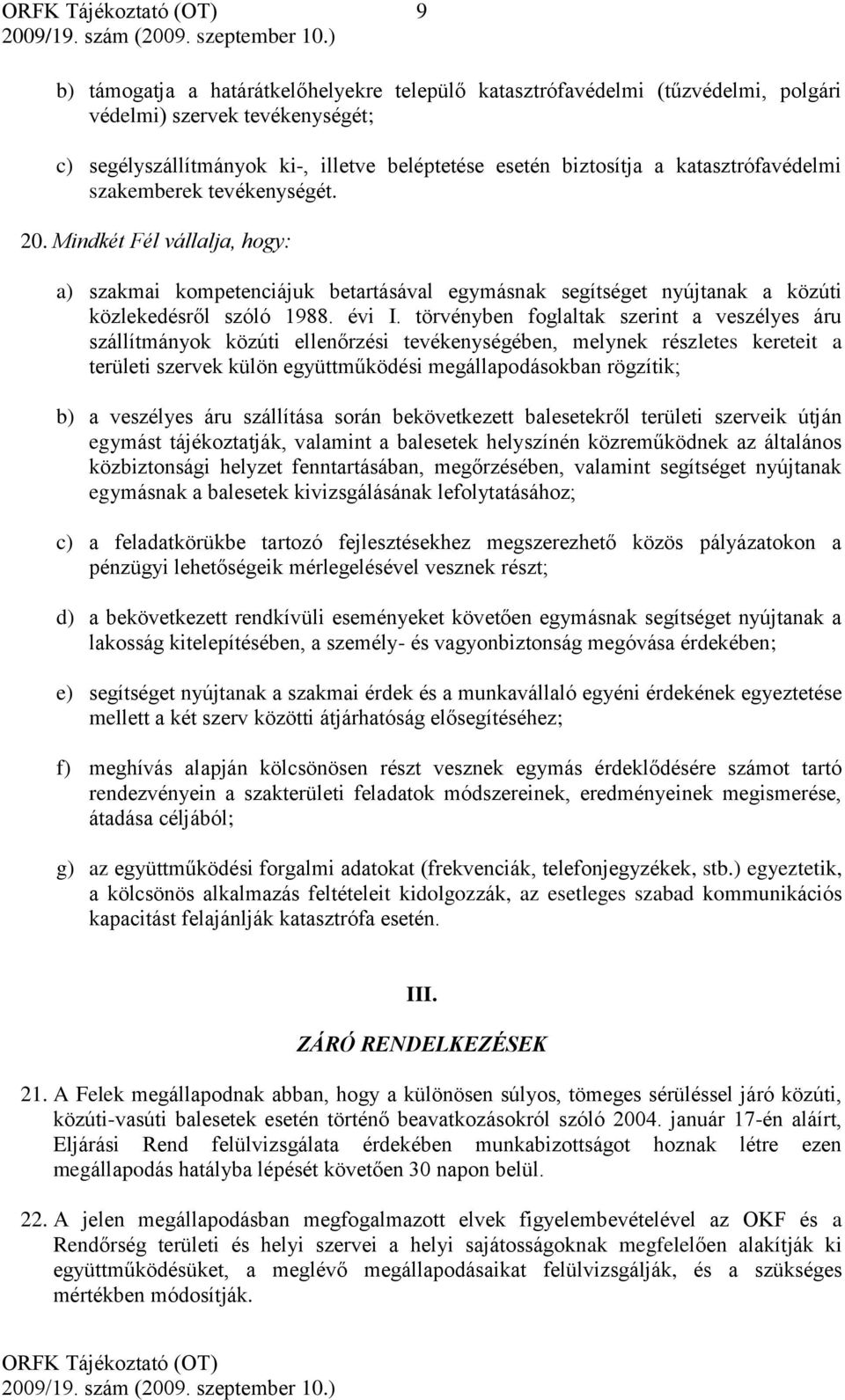 törvényben foglaltak szerint a veszélyes áru szállítmányok közúti ellenőrzési tevékenységében, melynek részletes kereteit a területi szervek külön együttműködési megállapodásokban rögzítik; b) a