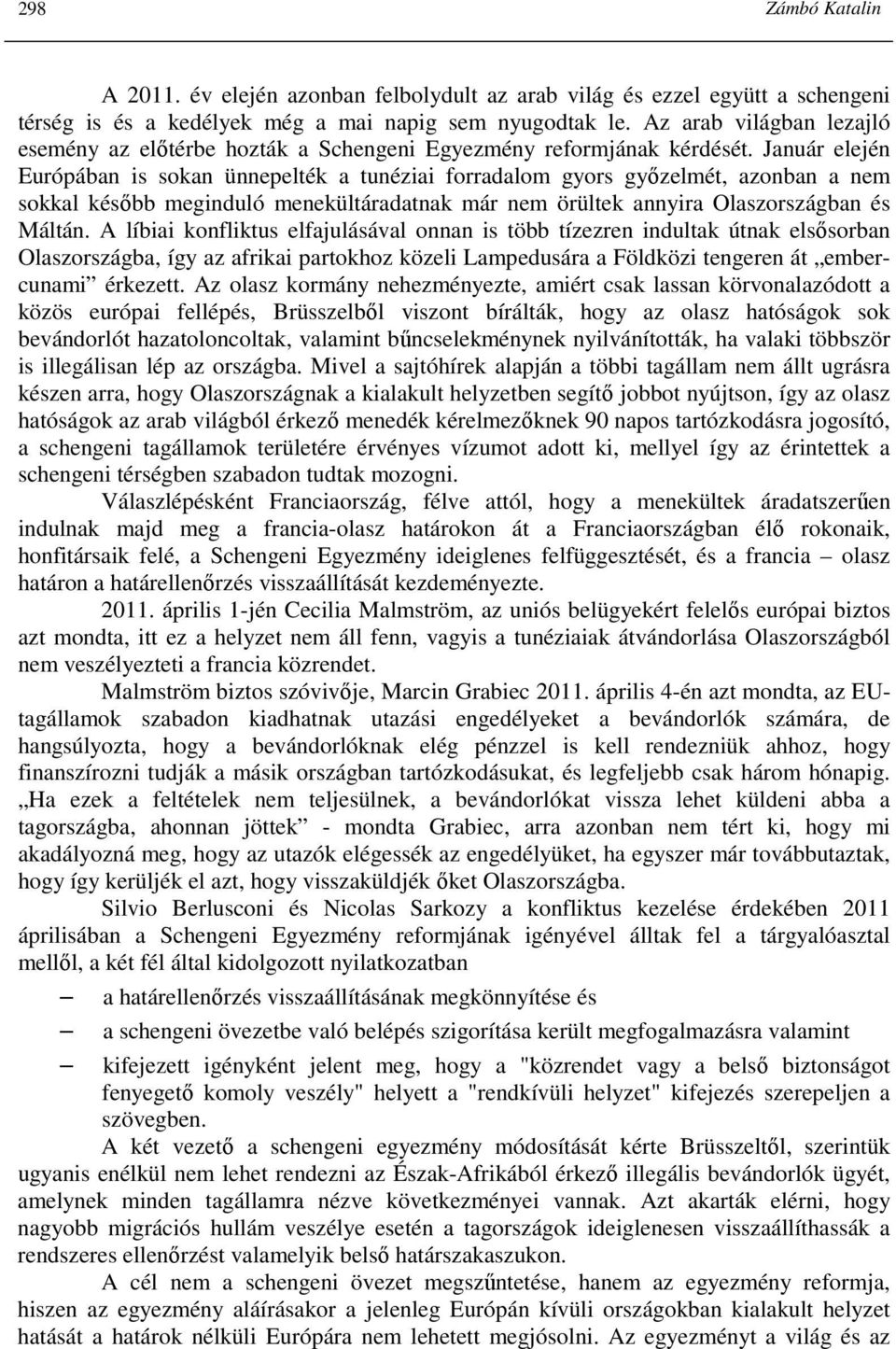 Január elején Európában is sokan ünnepelték a tunéziai forradalom gyors gyızelmét, azonban a nem sokkal késıbb meginduló menekültáradatnak már nem örültek annyira Olaszországban és Máltán.