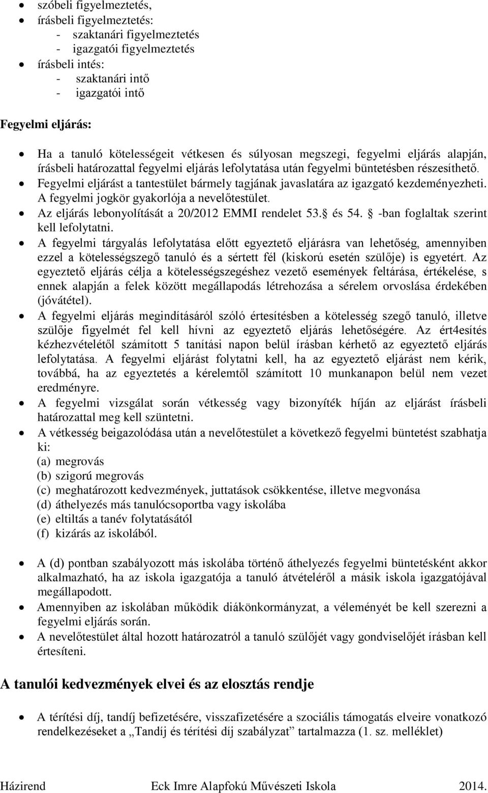 Fegyelmi eljárást a tantestület bármely tagjának javaslatára az igazgató kezdeményezheti. A fegyelmi jogkör gyakorlója a nevelőtestület. Az eljárás lebonyolítását a 20/2012 EMMI rendelet 53. és 54.