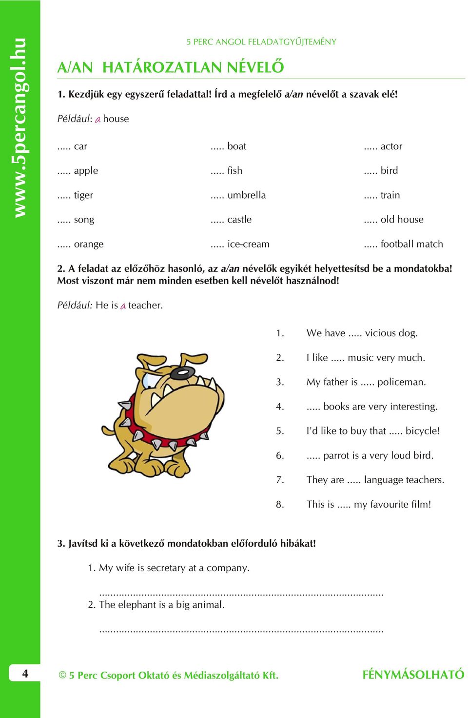 Most viszont már nem minden esetben kell névelõt használnod! Például: He is teacher. a 1. We have... vicious dog. 2. I like... music very much. 3. My father is... policeman. 4.