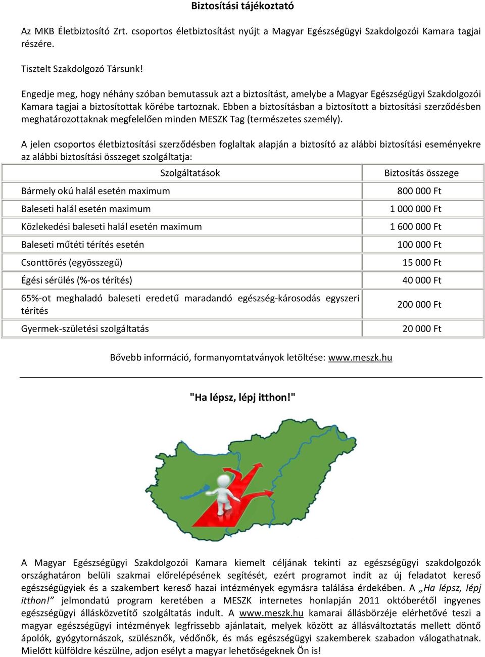 Ebben a biztosításban a biztosított a biztosítási szerződésben meghatározottaknak megfelelően minden MESZK Tag (természetes személy).