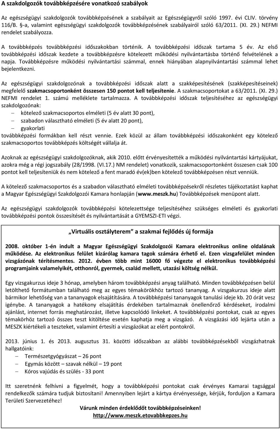 A továbbképzési időszak tartama 5 év. Az első továbbképzési időszak kezdete a továbbképzésre kötelezett működési nyilvántartásba történő felvételének a napja.