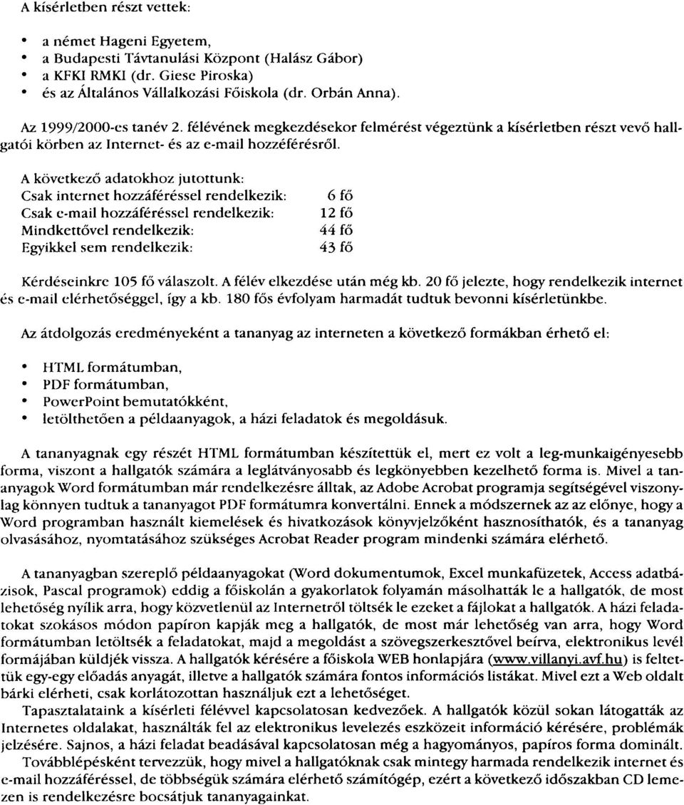 A következő adatokhoz jutottunk: Csak internet hozzáféréssel rendelkezik: Csak e-mail hozzáféréssel rendelkezik: Mindkettővel rendelkezik: Egyikkel sem rendelkezik: 6 fő 12 fő 44 fő 43 fő