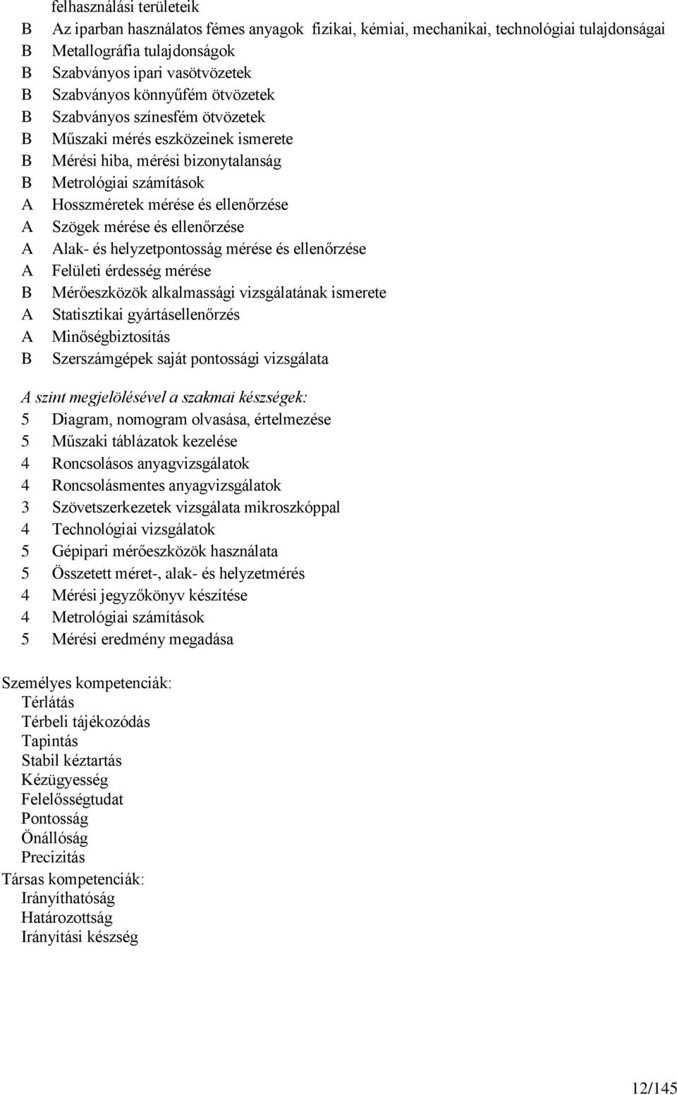 ellenőrzése Szögek mérése és ellenőrzése Alak- és helyzetpontosság mérése és ellenőrzése Felületi érdesség mérése Mérőeszközök alkalmassági vizsgálatának ismerete Statisztikai gyártásellenőrzés