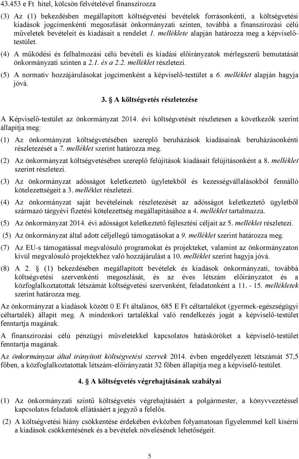 (4) A működési és felhalmozási célú bevételi és kiadási előirányzatok mérlegszerű bemutatását önkormányzati szinten a 2.1. és a 2.2. melléklet részletezi.