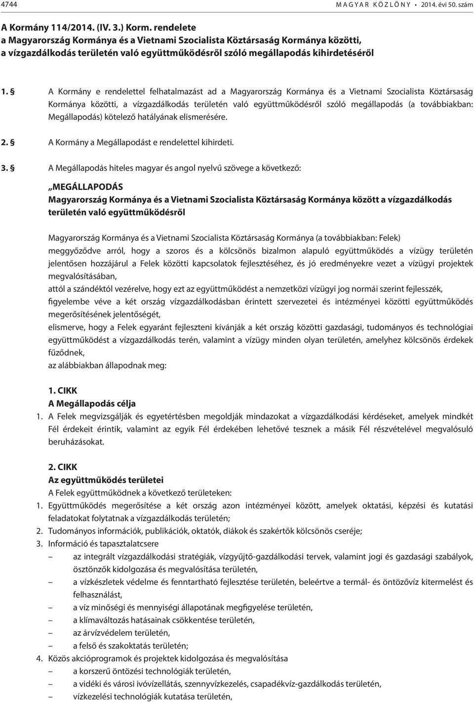 A Kormány e rendelettel felhatalmazást ad a Magyarország Kormánya és a Vietnami Szocialista Köztársaság Kormánya közötti, a vízgazdálkodás területén való együttműködésről szóló megállapodás (a