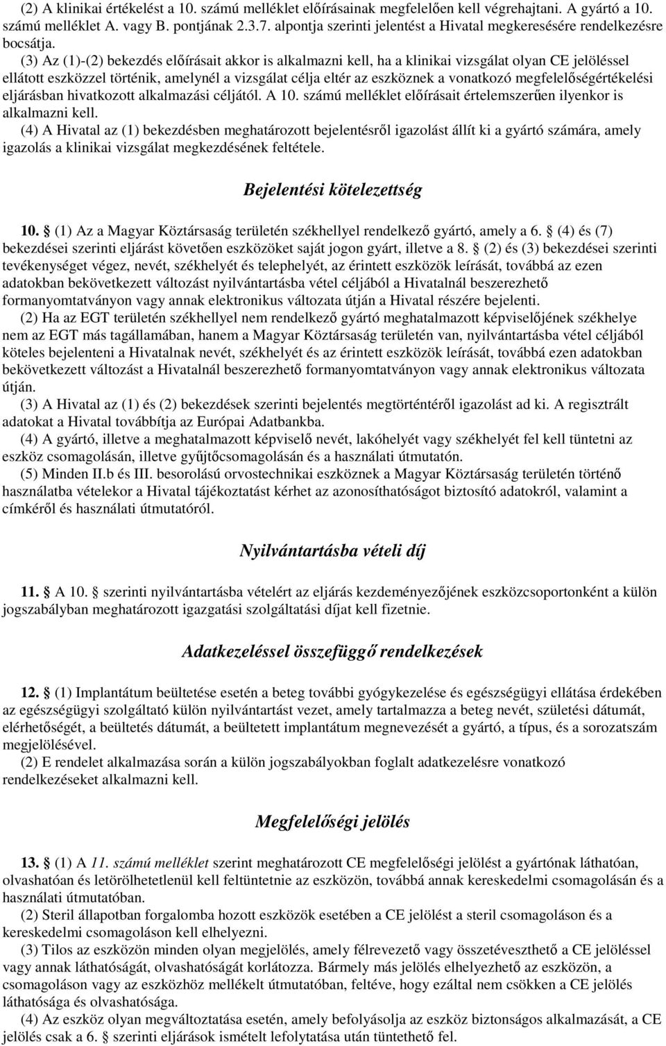 (3) Az (1)-(2) bekezdés elıírásait akkor is alkalmazni kell, ha a klinikai vizsgálat olyan CE jelöléssel ellátott eszközzel történik, amelynél a vizsgálat célja eltér az eszköznek a vonatkozó