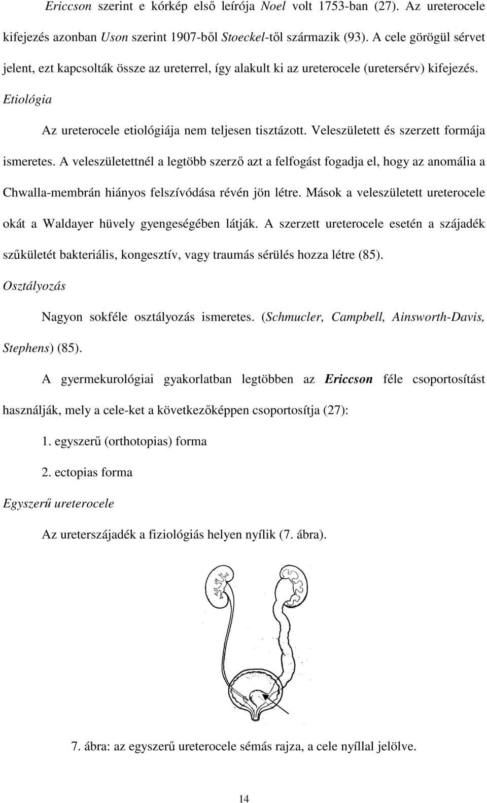 Veleszületett és szerzett formája ismeretes. A veleszületettnél a legtöbb szerzı azt a felfogást fogadja el, hogy az anomália a Chwalla-membrán hiányos felszívódása révén jön létre.