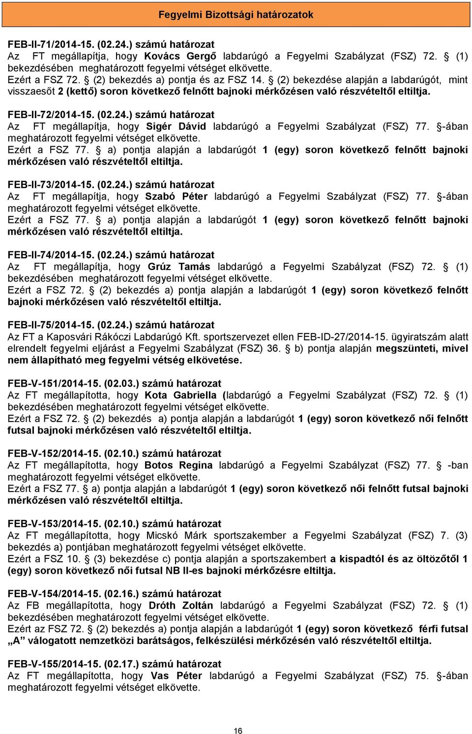 (2) bekezdése alapján a labdarúgót, mint visszaesőt 2 (kettő) soron következő felnőtt bajnoki mérkőzésen való részvételtől eltiltja. FEB-II-72/2014-15. (02.24.