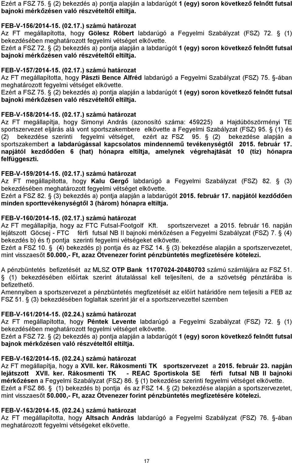 (2) bekezdés a) pontja alapján a labdarúgót 1 (egy) soron következő felnőtt futsal bajnoki mérkőzésen való részvételtől eltiltja. FEB-V-157/2014-15. (02.17.