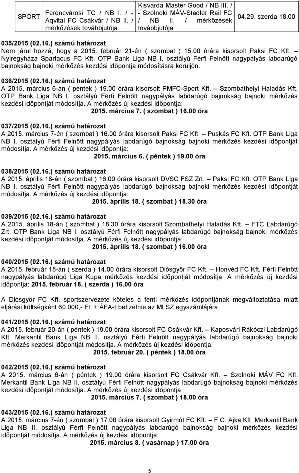 osztályú Férfi Felnőtt nagypályás labdarúgó bajnokság bajnoki mérkőzés kezdési időpontja módosításra kerüljön. 036/2015 (02.16.) számú határozat A 2015. március 6-án ( péntek ) 19.