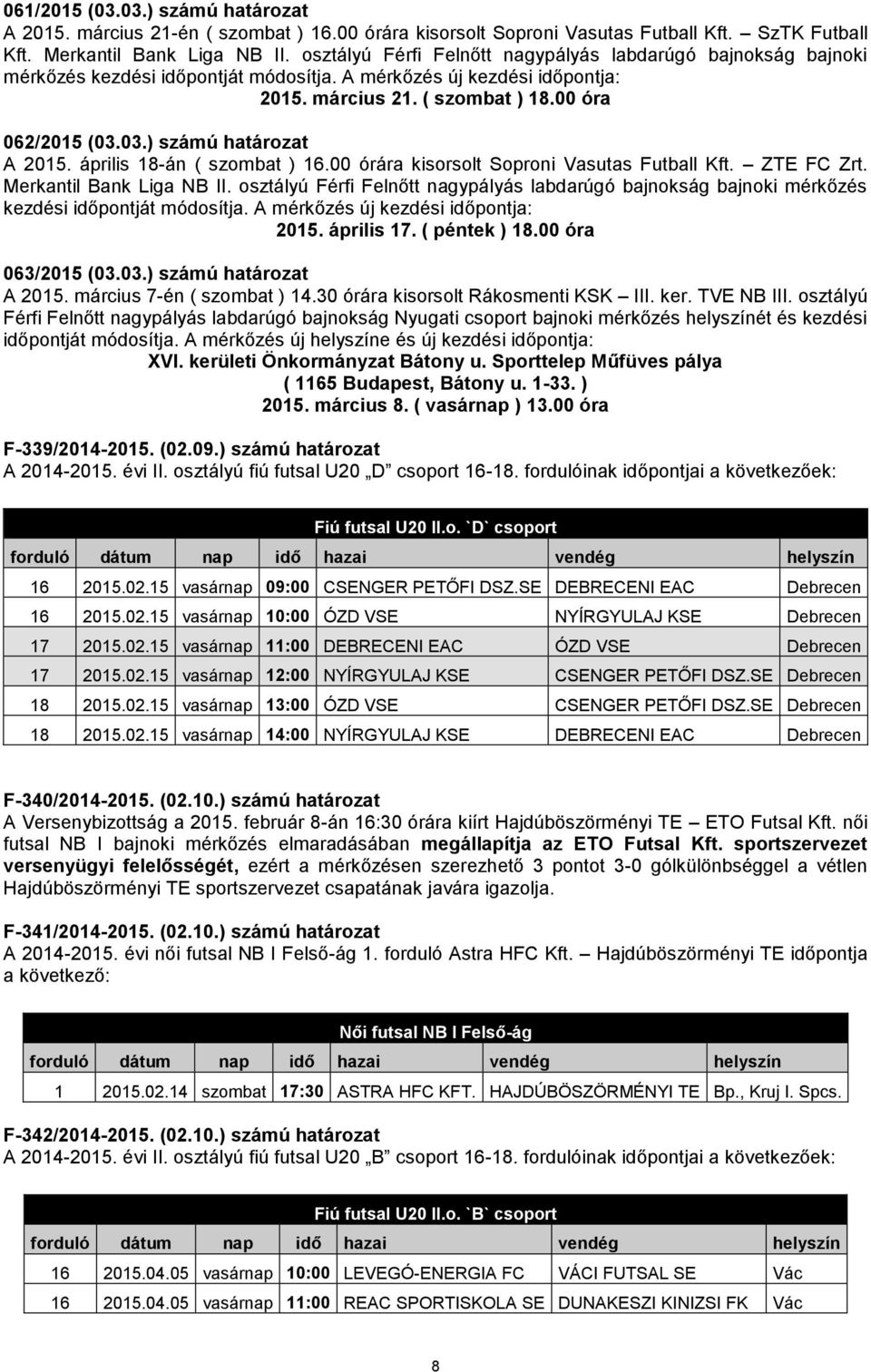 03.) számú határozat A 2015. április 18-án ( szombat ) 16.00 órára kisorsolt Soproni Vasutas Futball Kft. ZTE FC Zrt. Merkantil Bank Liga NB II.