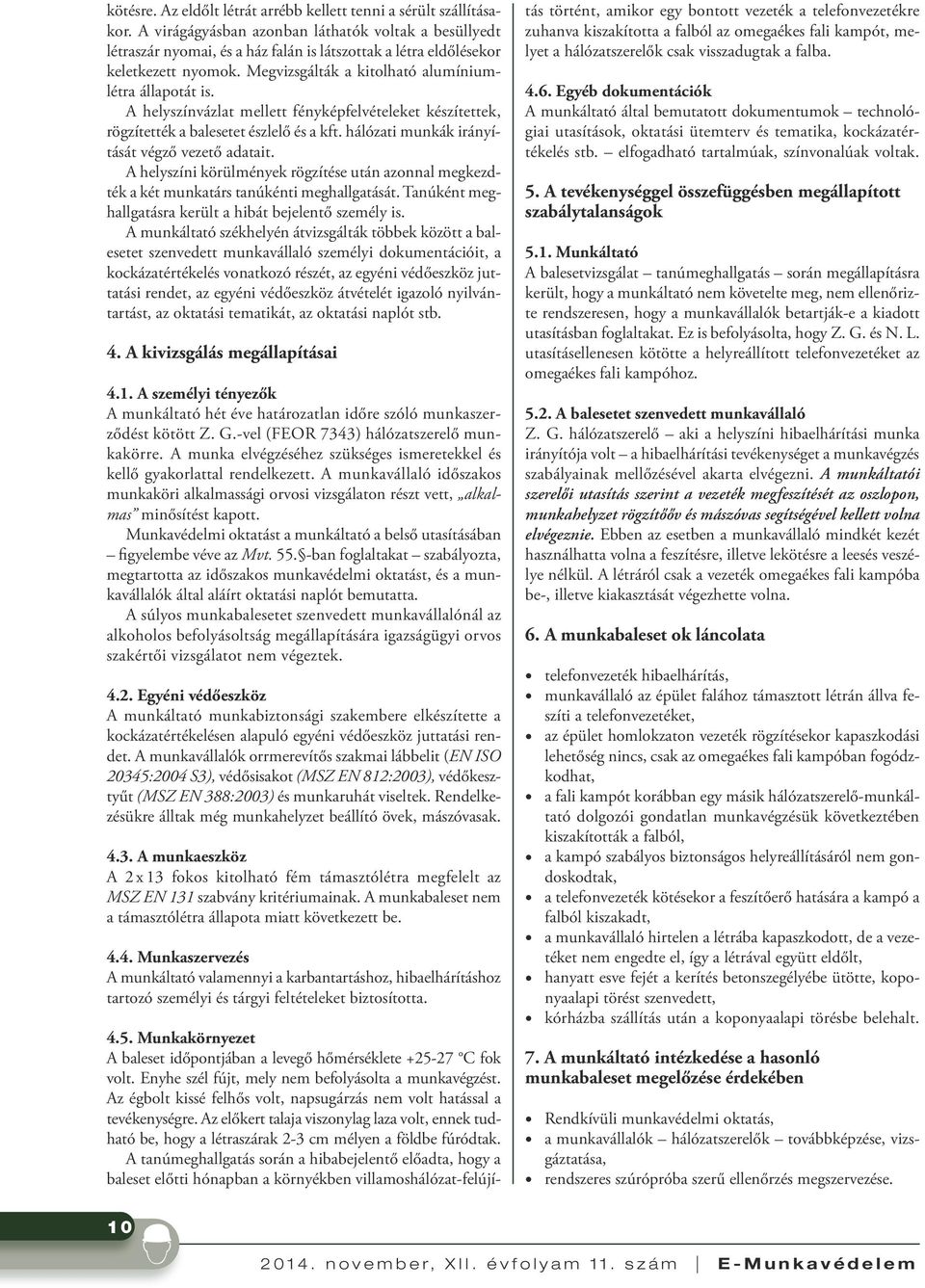 A helyszínvázlat mellett fényképfelvételeket készítettek, rögzítették a balesetet észlelő és a kft. hálózati munkák irányítását végző vezető adatait.
