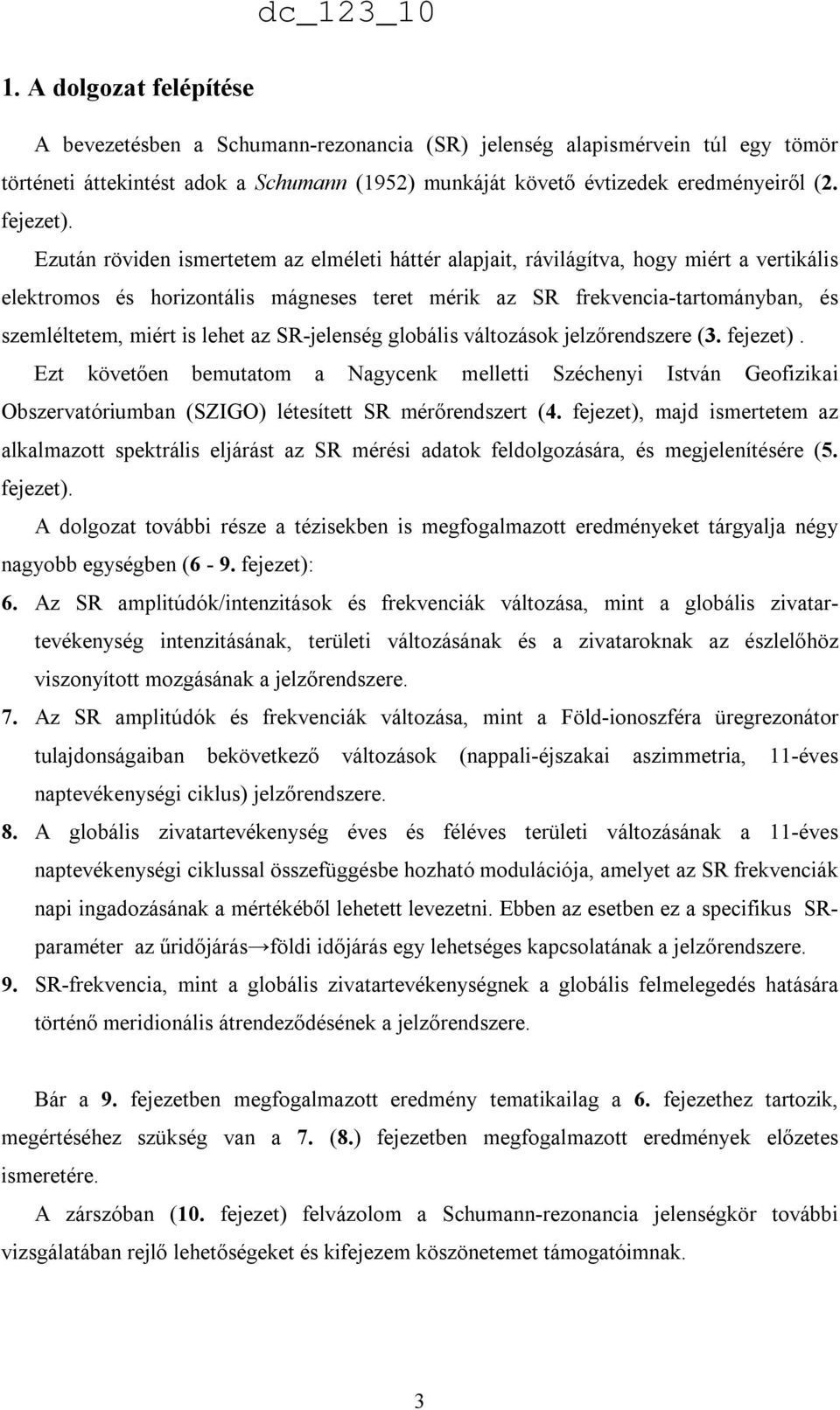 Ezután röviden ismertetem az elméleti háttér alapjait, rávilágítva, hogy miért a vertikális elektromos és horizontális mágneses teret mérik az SR frekvencia-tartományban, és szemléltetem, miért is
