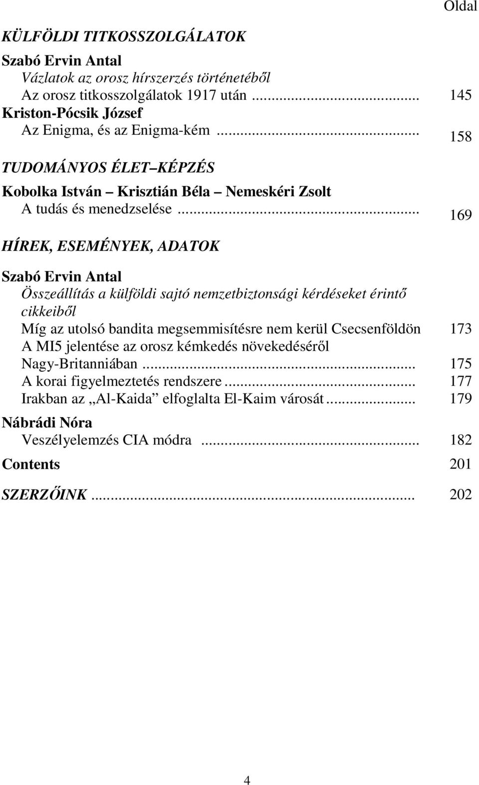 .. 169 HÍREK, ESEMÉNYEK, ADATOK Szabó Ervin Antal Összeállítás a külföldi sajtó nemzetbiztonsági kérdéseket érintő cikkeiből Míg az utolsó bandita megsemmisítésre nem kerül