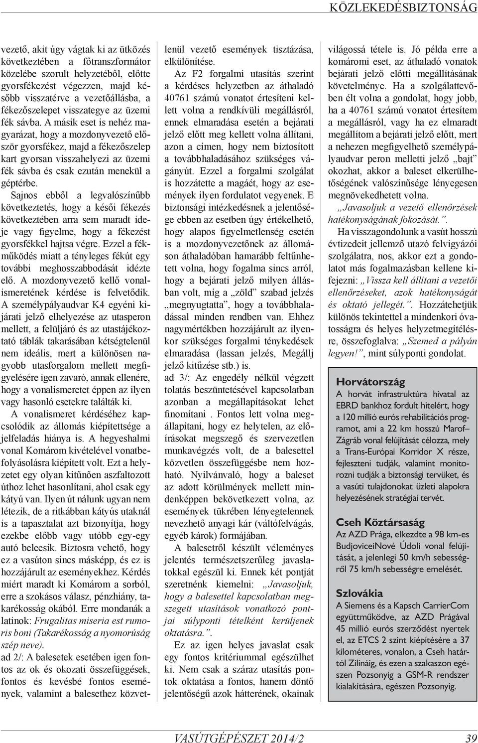 A másik eset is nehéz magyarázat, hogy a mozdonyvezető először gyorsfékez, majd a fékezőszelep kart gyorsan visszahelyezi az üzemi fék sávba és csak ezután menekül a géptérbe.