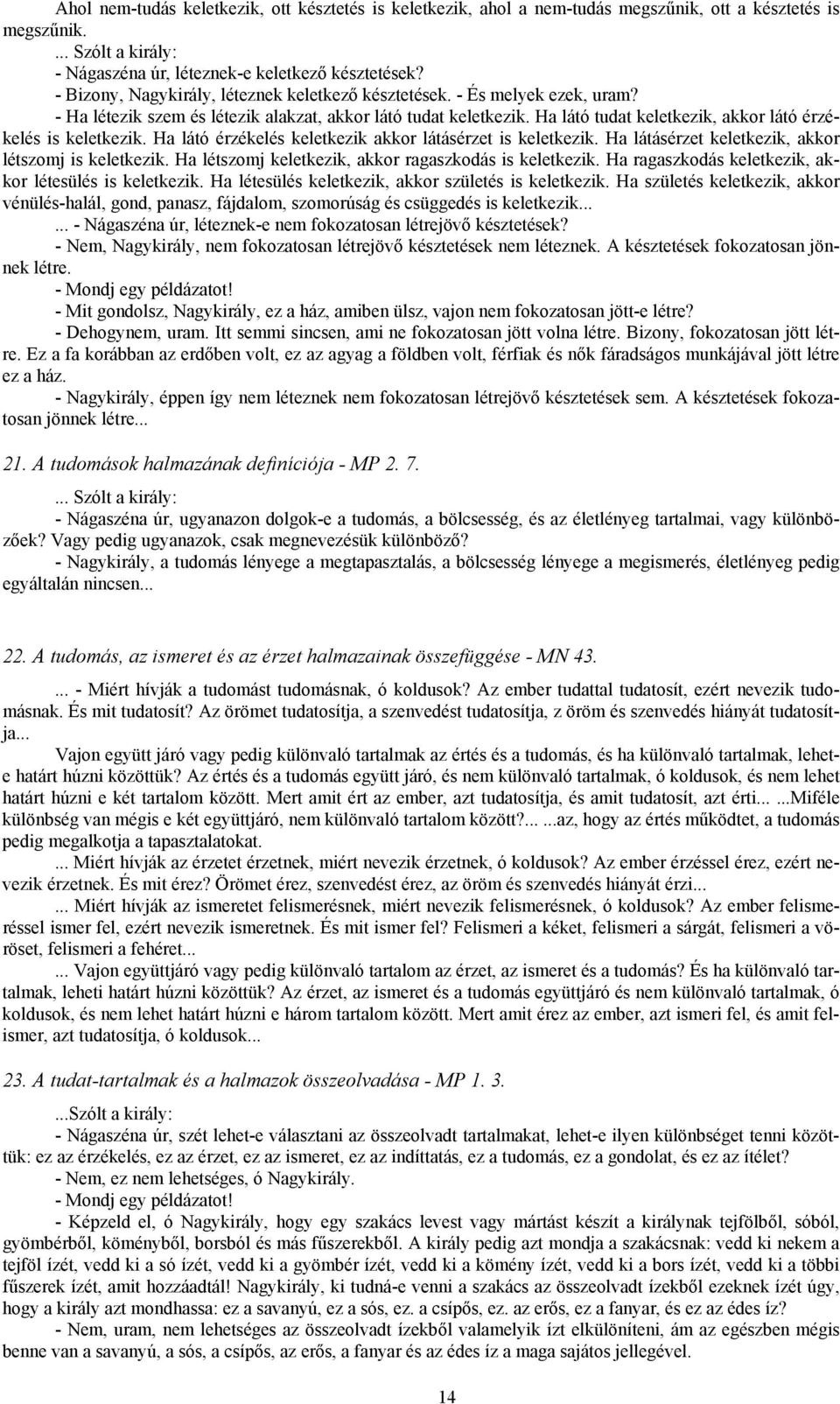 Ha látó tudat keletkezik, akkor látó érzékelés is keletkezik. Ha látó érzékelés keletkezik akkor látásérzet is keletkezik. Ha látásérzet keletkezik, akkor létszomj is keletkezik.