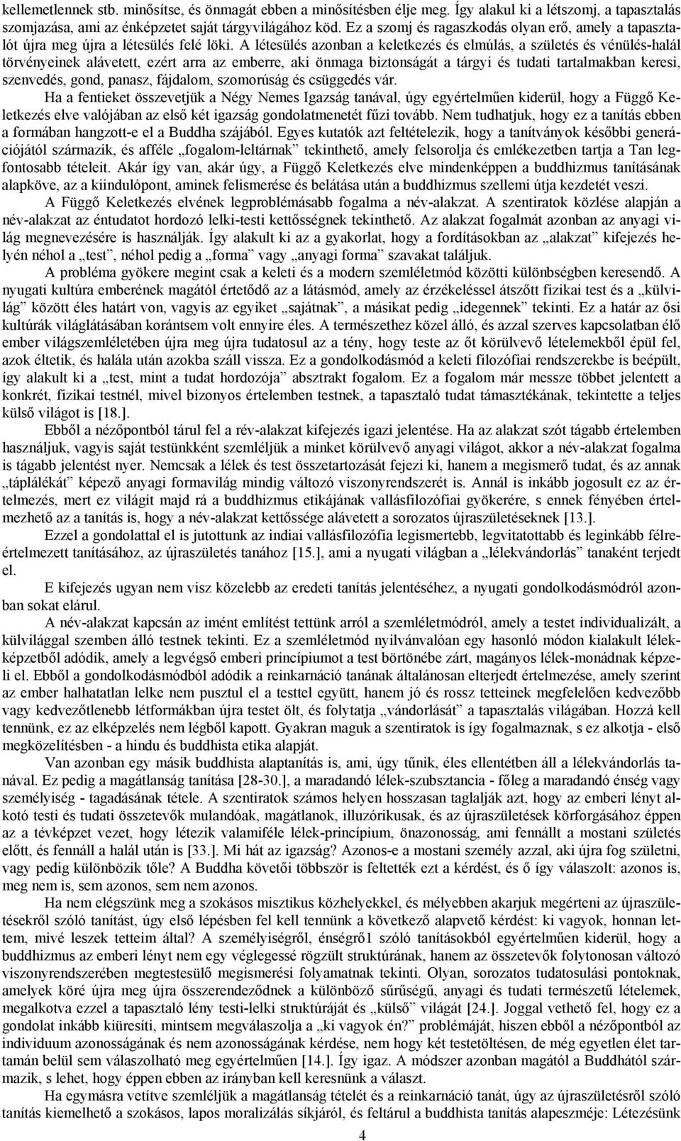 A létesülés azonban a keletkezés és elmúlás, a születés és vénülés-halál törvényeinek alávetett, ezért arra az emberre, aki önmaga biztonságát a tárgyi és tudati tartalmakban keresi, szenvedés, gond,