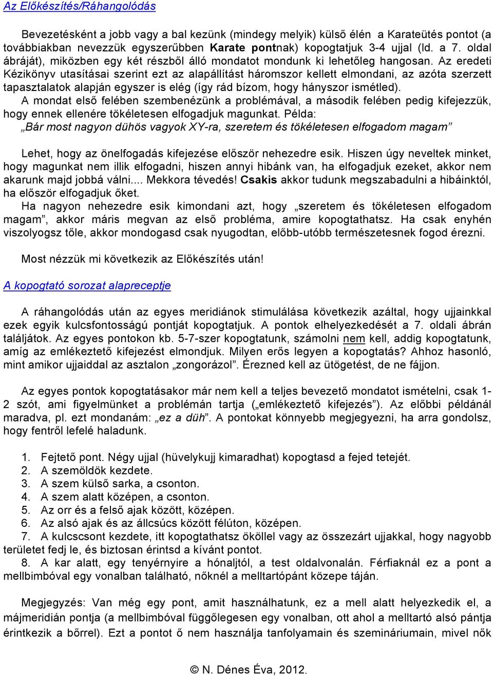 Az eredeti Kézikönyv utasításai szerint ezt az alapállítást háromszor kellett elmondani, az azóta szerzett tapasztalatok alapján egyszer is elég (így rád bízom, hogy hányszor ismétled).