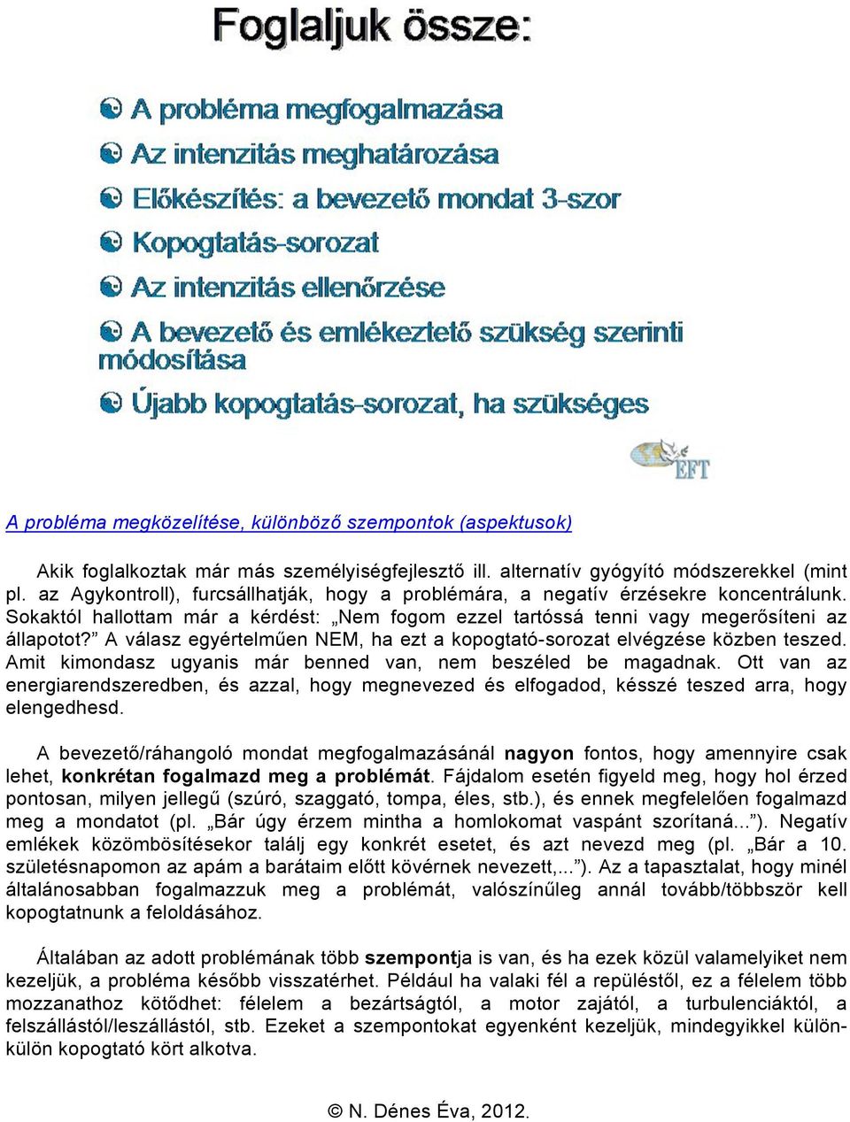 A válasz egyértelműen NEM, ha ezt a kopogtató-sorozat elvégzése közben teszed. Amit kimondasz ugyanis már benned van, nem beszéled be magadnak.