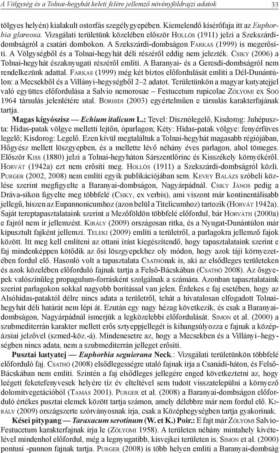 A Völgységből és a Tolnai-hegyhát déli részéről eddig nem jelezték. Cs i k y (2006) a Tolnai-hegyhát északnyugati részéről említi. A Baranyai- és a Geresdi-dombságról nem rendelkezünk adattal.