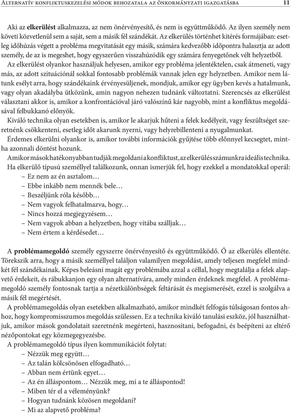 Az elkerülés történhet kitérés formájában: esetleg időhúzás végett a probléma megvitatását egy másik, számára kedvezőbb időpontra halasztja az adott személy, de az is megeshet, hogy egyszerűen
