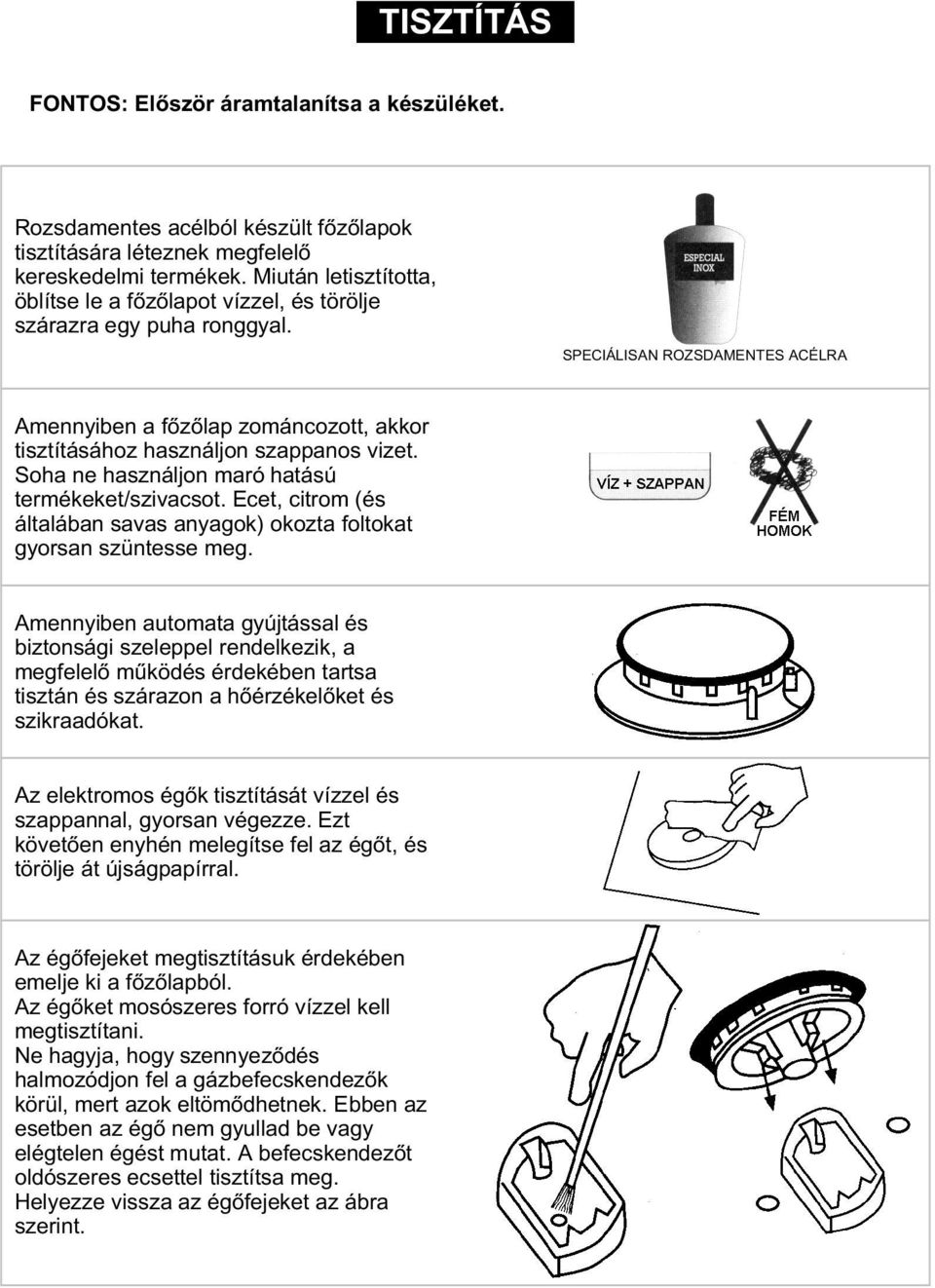 SPECIÁLISAN ROZSDAMENTES ACÉLRA Amennyiben a fõzõlap zománcozott, akkor tisztításához használjon szappanos vizet. Soha ne használjon maró hatású termékeket/szivacsot.