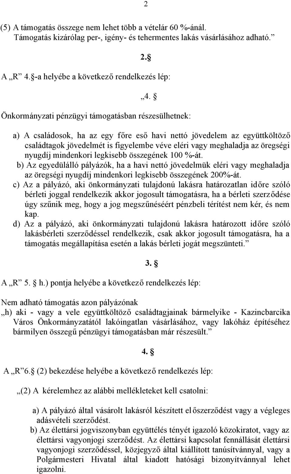 öregségi nyugdíj mindenkori legkisebb összegének 100 %-át. b) Az egyedülálló pályázók, ha a havi nettó jövedelmük eléri vagy meghaladja az öregségi nyugdíj mindenkori legkisebb összegének 200%-át.