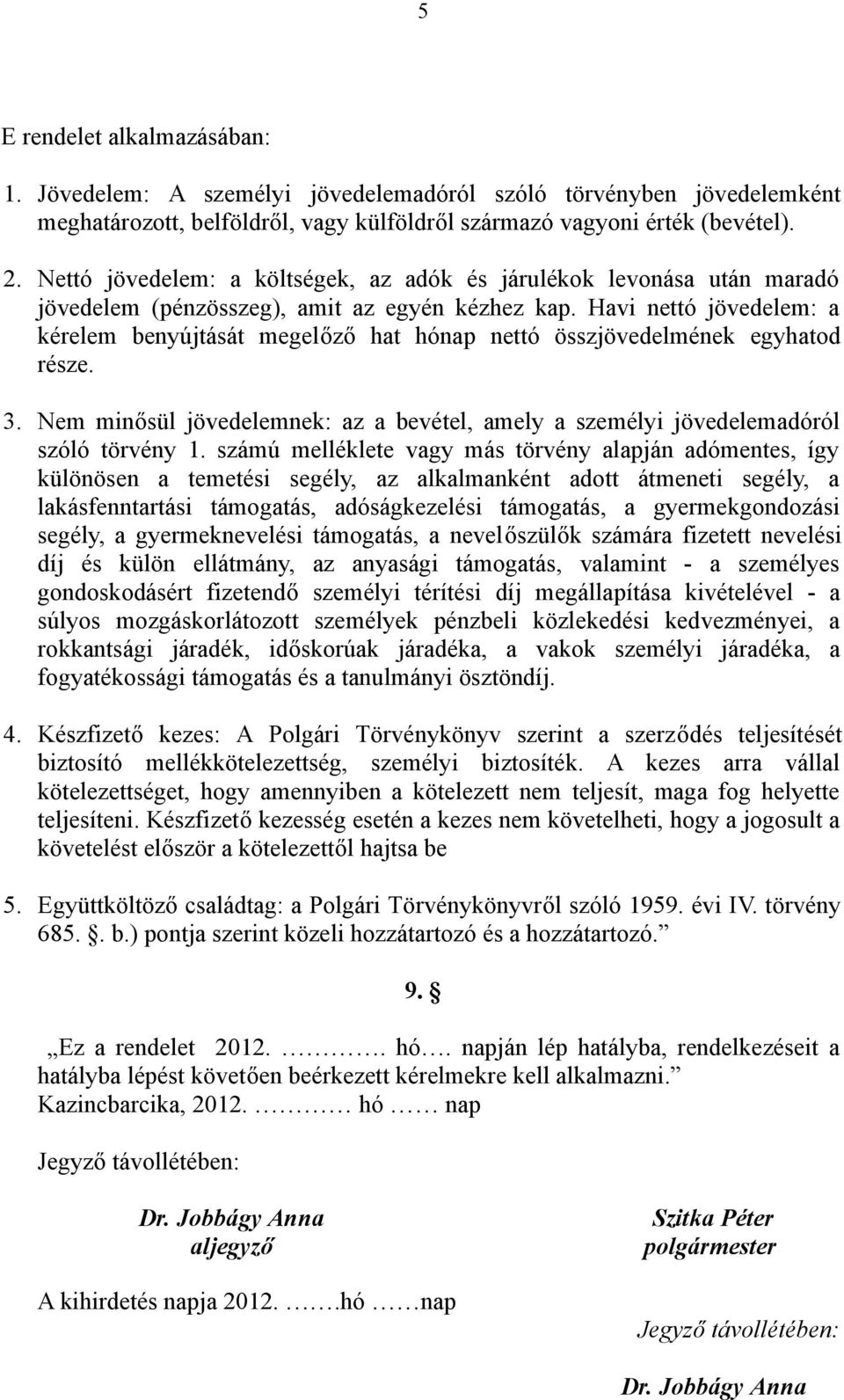 Havi nettó jövedelem: a kérelem benyújtását megelőző hat hónap nettó összjövedelmének egyhatod része. 3. Nem minősül jövedelemnek: az a bevétel, amely a személyi jövedelemadóról szóló törvény 1.