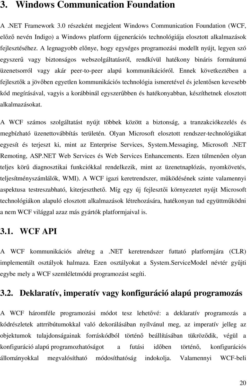 A legnagyobb előnye, hogy egységes programozási modellt nyújt, legyen szó egyszerű vagy biztonságos webszolgáltatásról, rendkívül hatékony bináris formátumú üzenetsorról vagy akár peer-to-peer alapú