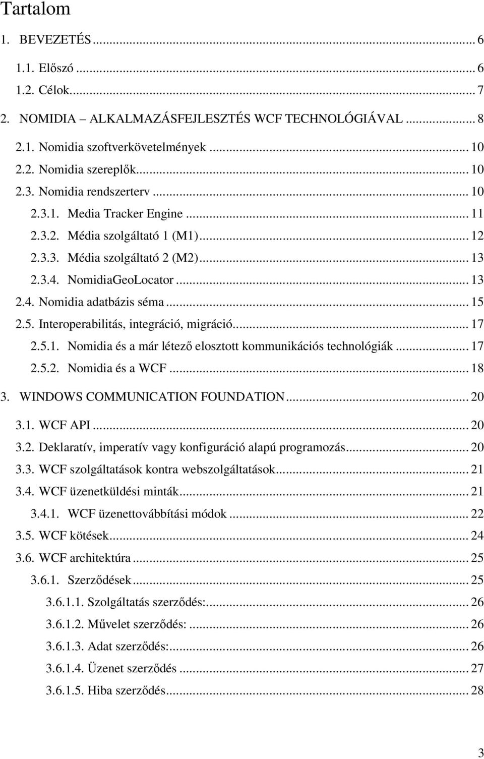 .. 15 2.5. Interoperabilitás, integráció, migráció... 17 2.5.1. Nomidia és a már létező elosztott kommunikációs technológiák... 17 2.5.2. Nomidia és a WCF... 18 3. WINDOWS COMMUNICATION FOUNDATION.